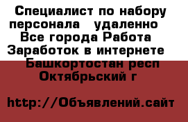 Специалист по набору персонала. (удаленно) - Все города Работа » Заработок в интернете   . Башкортостан респ.,Октябрьский г.